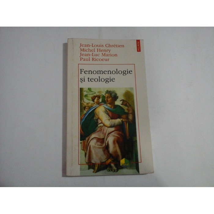 FENOMENOLOGIE SI TEOLOGIE - JEAN-LOUIS CHRETIEN, MICHEL HENRY, JEAN-LUC MARION, PAUL RICOEUR